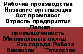 Рабочий производства › Название организации ­ Аст промпласт › Отрасль предприятия ­ Легкая промышленность › Минимальный оклад ­ 20 000 - Все города Работа » Вакансии   . Татарстан респ.